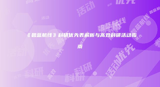 《碧蓝航线》科研优先表解析与高效科研活动指南