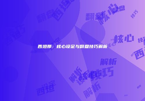 西坦那：核心设定与翻盘技巧解析