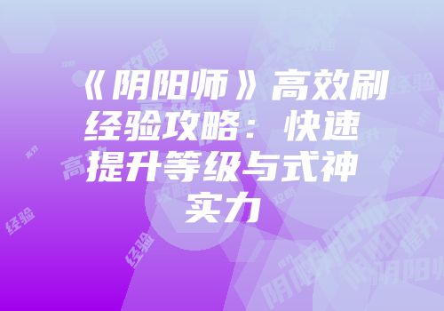 《阴阳师》高效刷经验攻略：快速提升等级与式神实力