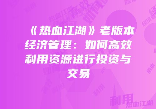 《热血江湖》老版本经济管理：如何高效利用资源进行投资与交易