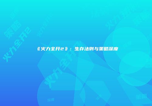 《火力全开2》：生存法则与策略深度