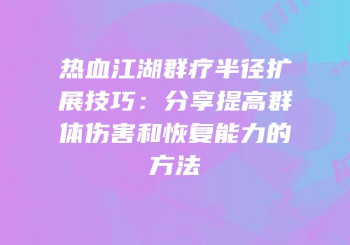 热血江湖群疗半径扩展技巧：分享提高群体伤害和恢复能力的方法