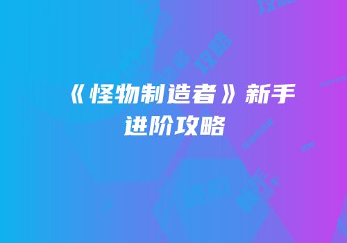 《怪物制造者》新手进阶攻略
