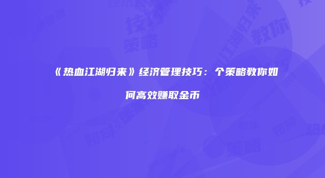 《热血江湖归来》经济管理技巧：个策略教你如何高效赚取金币