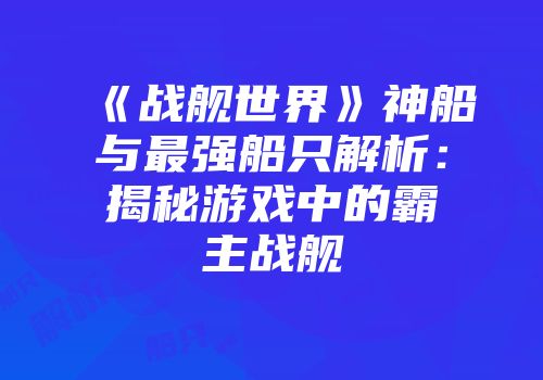 《战舰世界》神船与最强船只解析：揭秘游戏中的霸主战舰