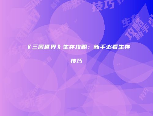 《三国世界》生存攻略：新手必看生存技巧