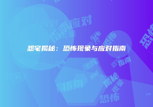 怨宅揭秘：恐怖现象与应对指南