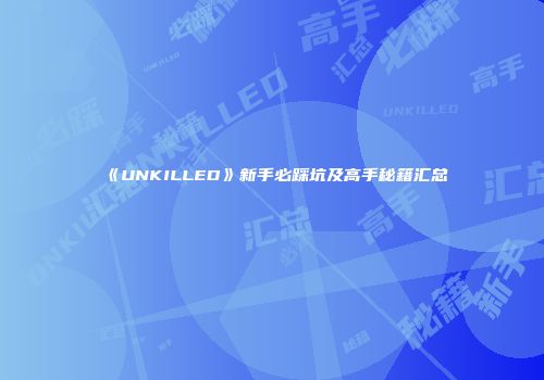 《UNKILLED》新手必踩坑及高手秘籍汇总