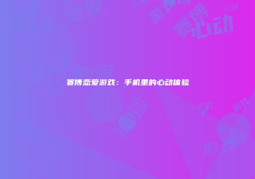 赛博恋爱游戏：手机里的心动体验