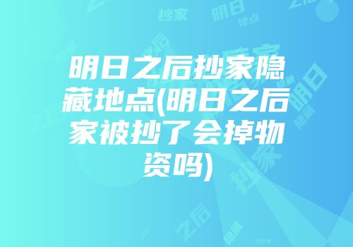明日之后抄家隐藏地点(明日之后家被抄了会掉物资吗)