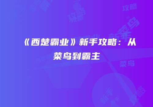 《西楚霸业》新手攻略：从菜鸟到霸主