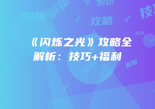 《闪烁之光》攻略全解析：技巧+福利