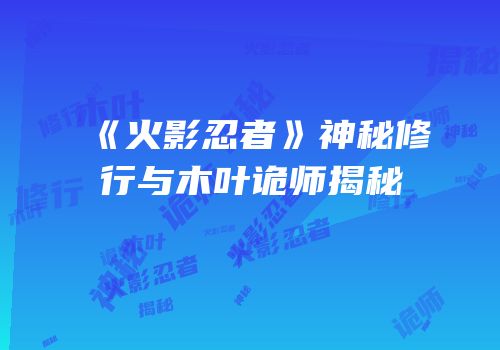 《火影忍者》神秘修行与木叶诡师揭秘