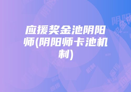 应援奖金池阴阳师(阴阳师卡池机制)