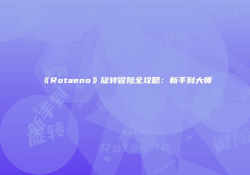 《Rotaeno》旋转冒险全攻略：新手到大师