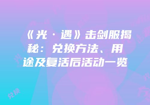 《光·遇》击剑服揭秘：兑换方法、用途及复活后活动一览