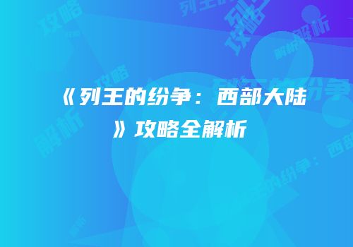 《列王的纷争：西部大陆》攻略全解析