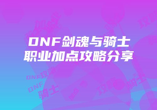 DNF剑魂与骑士职业加点攻略分享
