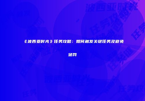 《波西亚时光》任务攻略：如何触发关键任务及避免惩罚