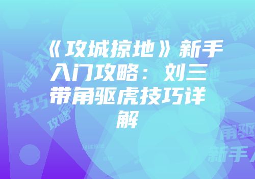 《攻城掠地》新手入门攻略：刘三带角驱虎技巧详解