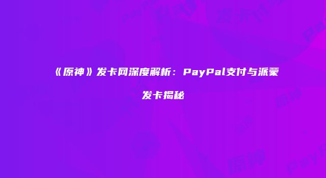 《原神》发卡网深度解析：PayPal支付与派蒙发卡揭秘