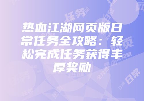 热血江湖网页版日常任务全攻略:轻松完成任务获得丰厚奖励