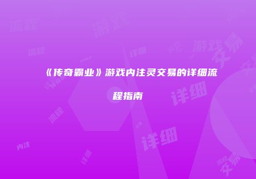 《传奇霸业》游戏内注灵交易的详细流程指南