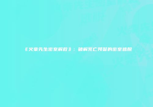 《火柴先生密室解救》：破解死亡预警的密室逃脱