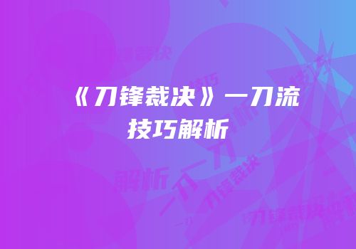 《刀锋裁决》一刀流技巧解析