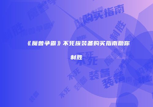 《魔兽争霸》不死族装备购买指南助你制胜