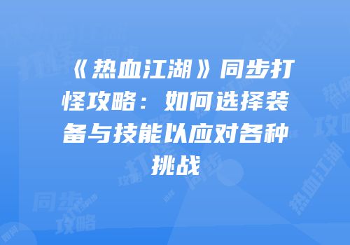 《热血江湖》同步打怪攻略：如何选择装备与技能以应对各种挑战