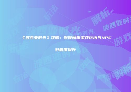《波西亚时光》攻略：深度解析游戏玩法与NPC好感度提升