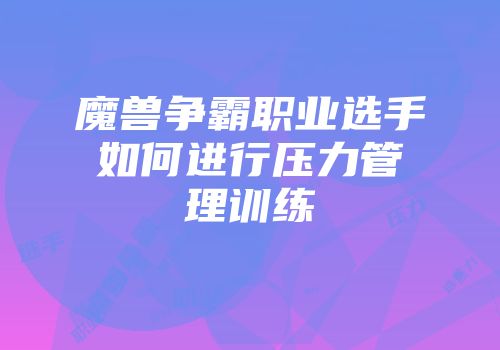 魔兽争霸职业选手如何进行压力管理训练