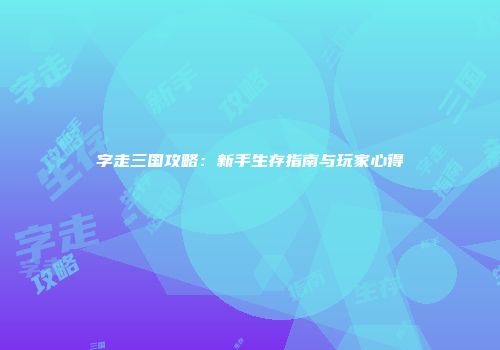 字走三国攻略：新手生存指南与玩家心得