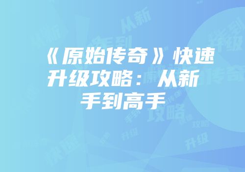 《原始传奇》快速升级攻略：从新手到高手