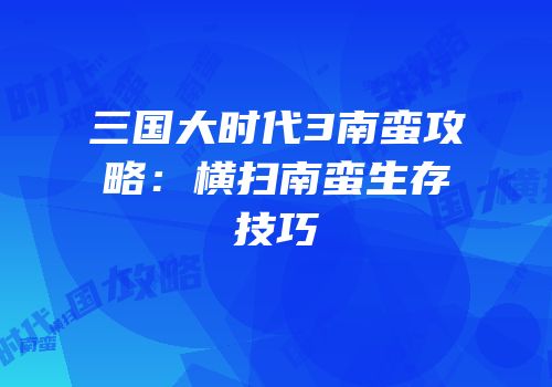 三国大时代3南蛮攻略：横扫南蛮生存技巧