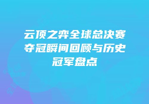 云顶之弈全球总决赛夺冠瞬间回顾与历史冠军盘点