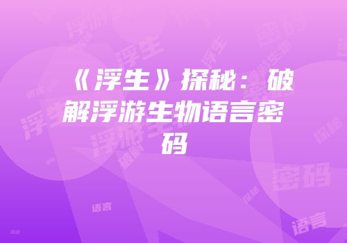 《浮生》探秘：破解浮游生物语言密码