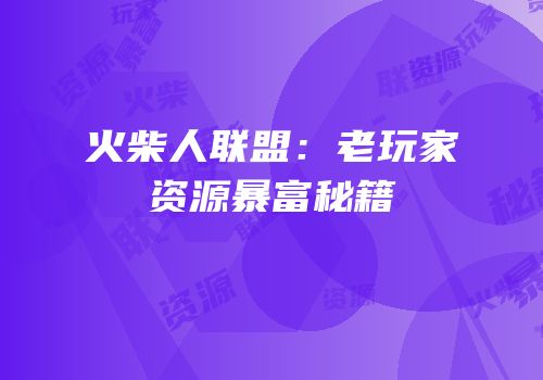 火柴人联盟：老玩家资源暴富秘籍