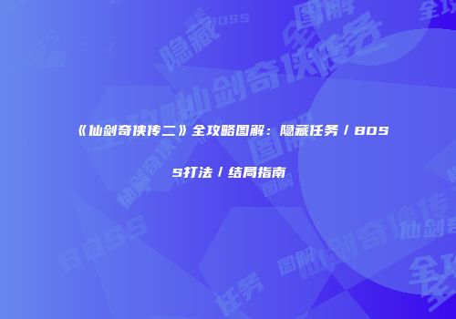 《仙剑奇侠传二》全攻略图解：隐藏任务／BOSS打法／结局指南