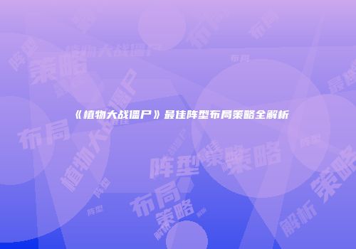 《植物大战僵尸》最佳阵型布局策略全解析