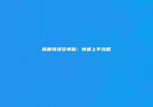 探唐奇缘安卓版：快速上手攻略