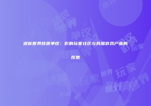 迷你世界抄袭争议：影响玩家社区与我国游戏产业的反思