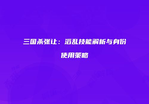 三国杀张让：滔乱技能解析与身份使用策略