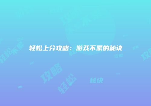 轻松上分攻略：游戏不累的秘诀