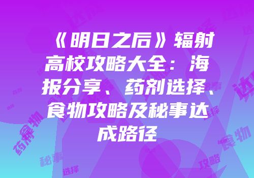 《明日之后》辐射高校攻略大全：海报分享、药剂选择、食物攻略及秘事达成路径