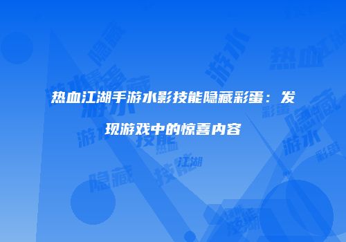 热血江湖手游水影技能隐藏彩蛋：发现游戏中的惊喜内容
