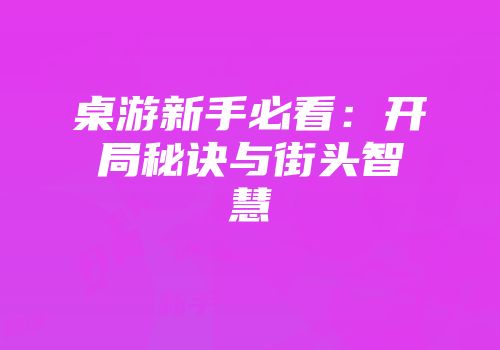 桌游新手必看：开局秘诀与街头智慧