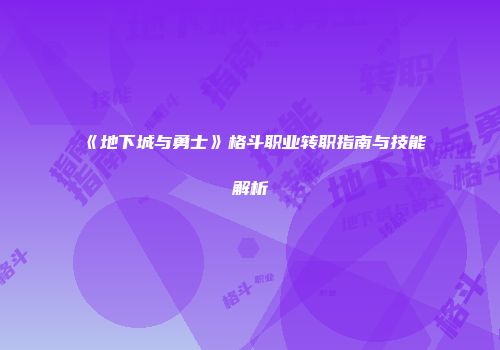《地下城与勇士》格斗职业转职指南与技能解析