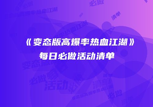 《变态版高爆率热血江湖》每日必做活动清单